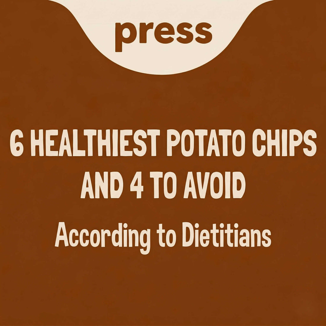 Press blog graphic with text "6 Healthiest Potato Chips and 4 To Avoid, According to Dietitians" on Brown Background with Light Text