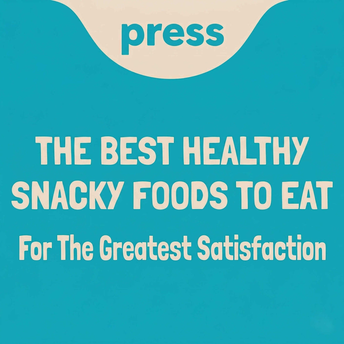 Press blog graphic with text "THE BEST HEALTHY SNACKY FOODS TO EAT For The Greatest Satisfaction" on Blue Background with Light Text