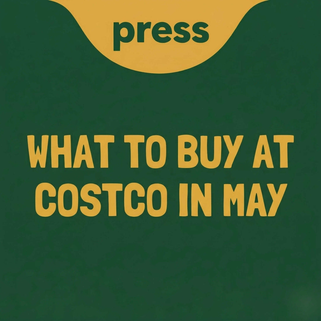 Press blog graphic with text "WHAT TO BUY AT COSTCO IN MAY" on Green Background with Yellow Text